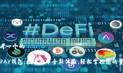 思考一个的

TOPAY钱包：数字货币全新体验，轻松掌控您的资产
