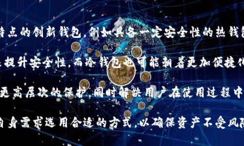 在区块链和加密货币的领域，钱包是存储和管理数字资产的重要工具。其中热钱包和冷钱包是两种常见的类型，但它们在安全性、使用便捷性以及适用场景上存在显著差异。下面我将详细介绍这两种钱包的含义以及它们的主要特点。

### 热钱包的定义

热钱包，又称为在线钱包，是一种常时连接互联网的加密货币存储工具。用户可以通过浏览器、手机应用或桌面应用程序来访问热钱包，进行加密货币的交易和管理。由于其在线特性，热钱包能够提供快速便捷的交易体验，用户可以随时随地进行资产的转账、收款等操作。

#### 热钱包的特点

1. **便捷性**：热钱包一般是用户最常使用的类型，因为它允许快速、便捷的交易。无论是在手机上还是电脑上，用户都可以快速访问。

2. **实时访问**：用户可以随时查看账户余额和交易历史，这对于频繁交易的用户来说非常方便。

3. **安全性**：虽然热钱包相较于冷钱包安全性较低，因为其总是连接互联网，容易受到黑客攻击，但不少热钱包提供多重安全措施，例如两步验证、密码保护等。

### 冷钱包的定义

冷钱包是指一种与互联网断开连接的加密货币存储方式。它通常以物理设备（如硬件钱包）、纸张（纸钱包）或其他形式存在。由于不与互联网连接，冷钱包被认为是存储加密货币中最安全的方式。

#### 冷钱包的特点

1. **高安全性**：冷钱包的最大优势在于其安全性。由于不连接互联网，黑客很难通过网络攻击来窃取钱包中的资产。

2. **适合长期存储**：对于希望在长时间内持有加密货币的投资者来说，冷钱包是一个理想的选择。用户可以将大部分资产转移到冷钱包中，减少市场波动带来的风险。

3. **管理难度**：冷钱包虽然安全，但其使用相对复杂。用户在进行转账时，需要将资产从冷钱包转移到热钱包，过程较为繁琐。

### 热钱包与冷钱包的比较

| 特性      | 热钱包                         | 冷钱包                         |
|-----------|-------------------------------|-------------------------------|
| 连接方式  | 在线连接Internet                | 离线，不连接Internet          |
| 安全性    | 相对较低                      | 非常高                         |
| 便捷性    | 高，易于进行交易              | 低，转账需迁移资产           |
| 适用场景  | 小额交易和频繁交易            | 长期投资和大额存储           |

### 常见问题解答

在理解了冷钱包和热钱包的基本概念之后，很多人可能还有以下几个问题：

#### 1. 热钱包与冷钱包的安全性差异有哪些？

热钱包由于常常连接互联网，面临的安全威胁主要来自黑客攻击、钓鱼诈骗等网络风险。相较而言，冷钱包由于离线存储，其安全性显著提高，基本上不受在线攻击的威胁。不过，用户仍然需要注意物理安全，例如硬件钱包丢失或被盗的风险。

对于热钱包，确保使用的服务是可信的，并开启所有可能的安全措施也是至关重要的，例如双重验证、强密码等。冷钱包的用户则需要确保妥善保管自己的私钥，并避免随意分享自己的冷钱包信息。

总结来说，热钱包适合于频繁交易，强调快捷性，但安全性较低；而冷钱包则适合于长期存储资产，安全性高，但在使用上相对不便。

#### 2. 热钱包和冷钱包适合的用户群体分别是什么？

热钱包的主要用户是那些需要频繁交易的投资者或用户。他们更注重的是方便性与即时性，希望能快速进行加密货币的交易，例如日常支付、市场炒作等。对于这些用户来说，在线钱包的便捷性无疑是一大优势。

冷钱包则更适合长线投资者和希望安全存储资产的用户。如果一个人打算长期持有某种加密资产，并不计划频繁交易，那么冷钱包是最佳选择。在大多数情况下，冷钱包提供了比热钱包更高的安全性，这对资金数额较大或市场风险抗性较低的投资者来说异常重要。

不同类型的用户应根据自己的需求选择相应类型的钱包，权衡安全性与便捷性之间的关系。

#### 3. 使用冷钱包的最佳实践是什么？

在使用冷钱包时，有几个重要的最佳实践需要遵循，以确保用户资金的安全。

首先，妥善保管私钥是至关重要的。私钥是访问资金的唯一途径，任何人只要拥有私钥，就能控制相应的加密货币。因此，要将私钥存储在安全的位置，防止丢失或被盗。

其次，定期备份冷钱包信息也是个好习惯。这可以通过安全的方式将私钥、助记词等信息进行备份，万一冷钱包受到损害或丢失，可以方便地找回资产。

此外，用户还应当避免在不安全的环境下使用冷钱包，例如公共网络上连接，尽可能在安全的私人网络环境下进行操作。

最后，定期检查自身资产状况和冷钱包的安全状况，也是确保用户资产安全的重要管理措施。

#### 4. 热钱包和冷钱包的未来发展趋势如何？

随着加密货币市场的不断发展，热钱包和冷钱包的技术也在持续进步。目前市场上已经出现了许多结合了两者特点的创新钱包，例如具备一定安全性的热钱包和便捷访问的冷钱包。

未来，随着区块链技术的进步，热钱包可能会进一步增强其安全措施，比如通过生物识别技术、多重签名等方式来提升安全性。而冷钱包也可能朝着更加便捷化的方向发展，例如通过引入用户友好的界面，降低使用门槛，让更多用户能够轻松使用。

此外，用户对加密资产安全性的关注度不断提高，未来有可能出现更多专注于安全的硬件产品和解决方案，提供更高层次的保护，同时解决用户在使用过程中的一些痛点。

总结来说，热钱包和冷钱包各自的具体特性和适用场景决定了二者在数字货币管理中的重要性。用户应该根据自身需求选用合适的方式，以确保资产不受风险威胁。