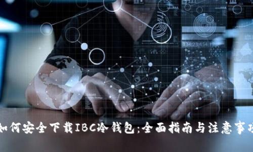 如何安全下载IBC冷钱包：全面指南与注意事项