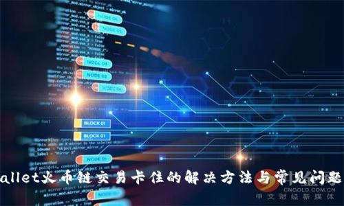 tpWallet火币链交易卡住的解决方法与常见问题解答