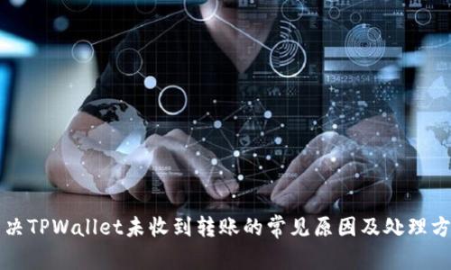 解决TPWallet未收到转账的常见原因及处理方法
