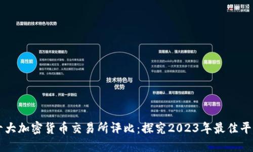 十大加密货币交易所评比：探究2023年最佳平台