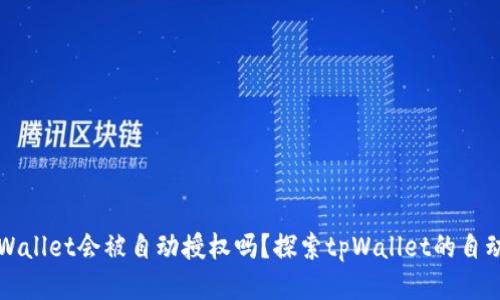 ### tpWallet会被自动授权吗？探索tpWallet的自动授权机制