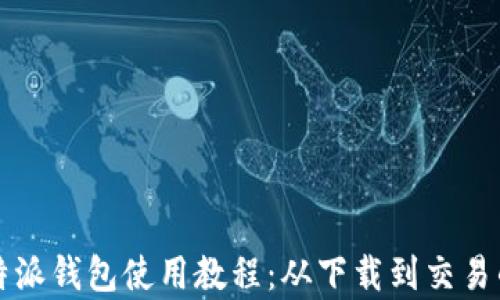 全面解析比特派钱包使用教程:从下载到交易的全流程指南