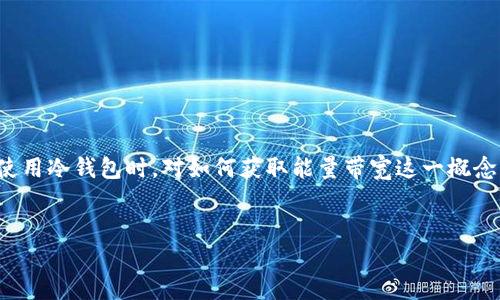 前言

在数字货币迅猛发展的今天，冷钱包已经成为许多投资者保护资产的一种重要手段。然而，许多人在使用冷钱包时，对如何获取能量带宽这一概念感到困惑。本文将深入探讨冷钱包的获取能量带宽的过程、意义及其相关问题，希望对读者有所帮助。


冷钱包如何获取能量带宽？全面解析及常见问题解答
