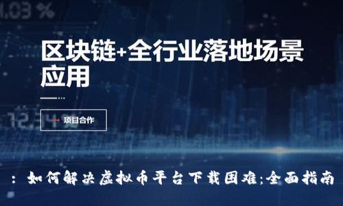 : 如何解决虚拟币平台下载困难：全面指南