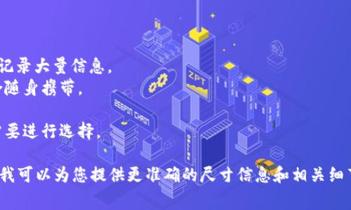 关于“ledger尺寸”的具体信息需要进一步说明，因为“ledger”一词在不同的上下文中可能有不同的含义，例如指代账本、账簿、电子账本等。因此，以下我将为您提供关于一般账本（ledger book）的一些常见尺寸信息。

一般而言，账本的尺寸种类繁多，市场上常见的几种尺寸包括：

1. **A4尺寸**：约21厘米 x 29.7厘米。常用于办公室文件和较大账本，便于书写和记录大量信息。
2. **A5尺寸**：约14.8厘米 x 21厘米。常用于个人账本，是一本便携式的账本，适合随身携带。
3. **B5尺寸**：约17.6厘米 x 25厘米。介于A4和A5之间，适合某些专业用途。
4. **个人定制尺寸**：一些特殊用途或定制产品可能有不同的尺寸，可以根据具体需要进行选择。

如果您有特定类型的ledger或特定用途的ledger想了解，请提供更多详细信息，这样我可以为您提供更准确的尺寸信息和相关细节。
