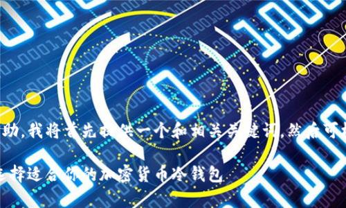 为了提供更好的帮助，我将首先提供一个和相关关键词，然后可根据展开详细介绍。

冷钱包价格分析：选择适合你的加密货币冷钱包