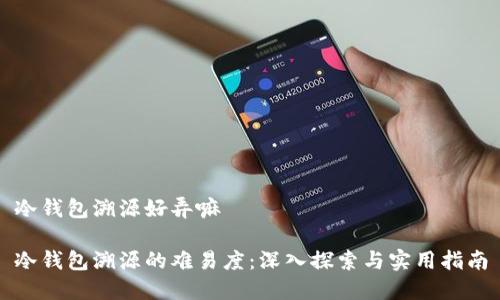 冷钱包溯源好弄嘛

冷钱包溯源的难易度：深入探索与实用指南