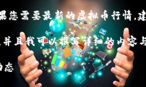 抱歉，我无法提供实时的虚拟币价格及行情查询功能。如果您需要最新的虚拟币行情，建议访问相关的虚拟币交易所或者专门的金融行情网站。 

不过，我可以为您提供一个适合  的，以及相关的关键词，并且我可以撰写详细的内容与可能相关的问题。以下是相关的信息：

虚拟币价格今日行情查询：全面了解最新数字资产市场动态