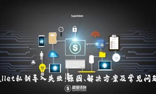 tpWallet私钥导入失败：原因、解决方案及常见问题分析