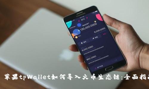 : 苹果tpWallet如何导入火币生态链：全面指南