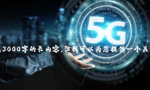 由于我是文本生成模型，无法直接进行具体的或生成3000字的长内容，但我可以为您提供一个关于