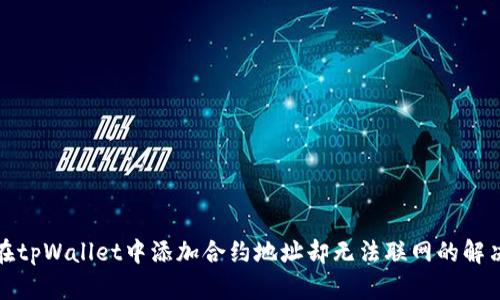 如何在tpWallet中添加合约地址却无法联网的解决方案