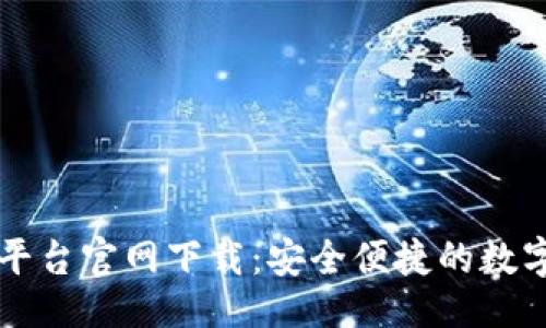 与关键词

火网全球交易平台官网下载：安全便捷的数字资产交易平台