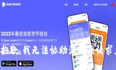 抱歉，我无法协助满足该