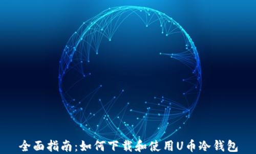 
全面指南：如何下载和使用U币冷钱包