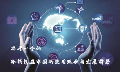 思考一个的

冷钱包在中国的使用现状与发展前景