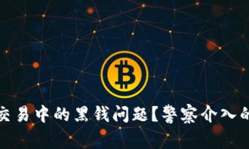 如何应对虚拟币交易中的黑钱问题？警察介入的影响与应对策略