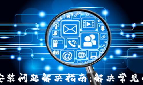 
tpWallet安装问题解决指南：解决常见的安装错误