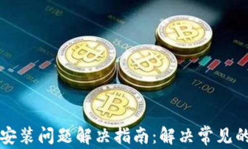 
tpWallet安装问题解决指南：解决常见的安装错误