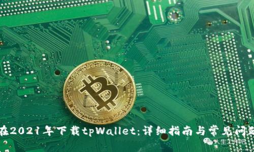如何在2021年下载tpWallet：详细指南与常见问题解答