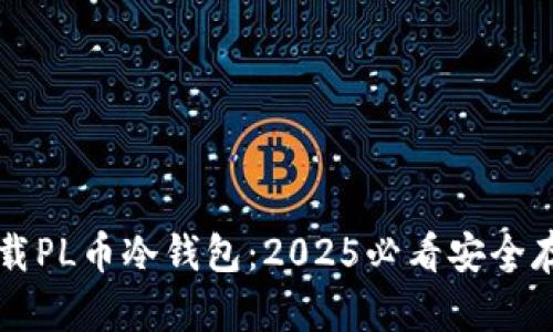 立即下载PL币冷钱包：2025必看安全存储指南