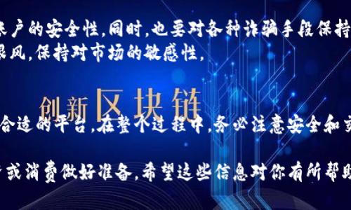 要出售IM钱包里面的数字货币，可以按照以下步骤进行操作：

1. 准备工作
在出售之前，确保你的IM钱包已经安装并且能够正常使用。登录到你的IM钱包账户，如果你还没有账户，可以先注册。
确保你了解自己钱包中持有的币种，以及这些币种在市场上的现状，比如价格波动、交易量等。这些信息可以帮助你选择最佳的出售时机。

2. 找到合适的平台
接下来，你需要选择一个合适的交易平台来出售你的数字货币。常见的交易平台包括币安、火币、OKEx等。在选择平台时，要确保其安全性和流动性，有良好的用户评价。
此外，检查该平台是否支持你持有的币种，一些平台可能并不支持所有类型的数字货币。在选择平台时，也需注意平台的交易手续费和提款手续费。

3. 绑定IM钱包与交易平台
在选定的交易平台注册账户后，你需要将你的IM钱包账户与交易平台进行绑定。这通常涉及到在平台上生成一个地址，并将该地址添加到你的IM钱包中。这一过程可以通过IM钱包的“发送”功能来完成。
确保在转账时仔细确认地址，以免将币转错，导致无法找回。

4. 进行交易
一旦币种成功转入交易平台，你就可以在平台上出售这些币了。在平台上选择“交易”或“卖出”选项，指定你希望出售的数量和价格。一般来说，交易平台会提供“限价单”和“市价单”两种选择。
限价单让你可以设置一个愿意接受的最低价格，以确保不会低于这个价格出售；而市价单则将以市场当前价格立即出售。这两种选择都有其优缺点，你可以根据市场情况和你的个人需求来选择。

5. 提现到银行账户
当你的交易完成后，出售的币款将会显示在你的交易平台账户上。接下来，你需要将钱提现到你的银行账户中。查看交易平台的提现规则，通常需要提供一些身份验证信息，以确保提现的安全性。
提现时注意平台规定的时间和手续费，确保对自己的需求有清晰的了解。

6. 注意安全和风险
在整个过程中，安全性是最重要的。使用交易平台时，需要启用双重验证，提高账户的安全性。同时，也要对各种诈骗手段保持警惕，不随便点击链接或转账给他人。
此外，投资数字货币伴随着高风险，要时刻关注市场行情，保持理智，切勿盲目跟风，保持对市场的敏感性。

结语
总结一下，出售IM钱包中的币并不是一件困难的事情，只需规划好步骤和选择合适的平台。在整个过程中，务必注意安全和交易成本，相信你能够顺利完成交易，进行有效的资产管理。

通过以上步骤，你就能将IM钱包里的币变现，从而实现资金流动，为下一步投资或消费做好准备。希望这些信息对你有所帮助！