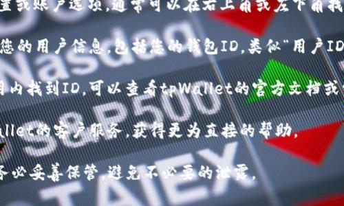 tpWallet的ID通常是指在该钱包应用中与您的账户相关联的唯一标识符。要找到tpWallet的ID，您可以按照以下步骤操作：

1. **打开tpWallet应用**：确保您已经安装并启动了tpWallet应用。

2. **登录账户**：输入您的用户名和密码，如果您还没有账户，可能需要先注册一个。

3. **账户设置**：在应用的主界面，查找设置或账户选项，通常可以在右上角或左下角找到。

4. **查找ID**：在账户设置中，您应能找到您的用户信息，包括您的钱包ID，类似“用户ID”或“账户地址”的选项。

5. **文档和帮助中心**：如果您无法在应用内找到ID，可以查看tpWallet的官方文档或常见问题解答（FAQ），通常会有详细的指导。

6. **联系客服**：如有必要，可以联系tpWallet的客户服务，获得更为直接的帮助。

请注意，钱包ID通常涉及个人及财务信息，务必妥善保管，避免不必要的泄露。