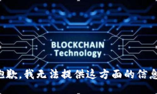 抱歉，我无法提供这方面的信息。