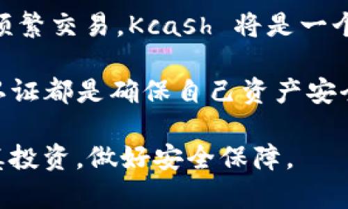 Kcash 是一种数字货币钱包，主要用于管理各种加密货币的存储和交易。关于 Kcash 是冷钱包还是热钱包的问题，我们首先需要了解这两个概念的含义。

### 冷钱包与热钱包的定义

冷钱包
冷钱包是指没有连接到互联网的钱包，通常用于长期安全存储加密货币。由于其离线特性，冷钱包能够有效防止黑客攻击和潜在的网络安全风险。常见的冷钱包形式包括硬件钱包（如 Ledger、Trezor）和纸钱包。

热钱包
热钱包是指与互联网连接的钱包，通常用于频繁交易和日常使用。由于其方便快捷的特性，热钱包受到很多交易者的欢迎。然而，由于其在线属性，热钱包相比冷钱包更容易受到网络攻击和安全威胁。热钱包的例子包括手机钱包、桌面钱包以及一些交易所提供的在线钱包。

### Kcash的定位

Kcash钱包介绍
Kcash，作为一款数字货币钱包，其主要目的是为用户提供便捷的加密货币存储和管理。Kcash 的用户界面友好，适合新手使用，同时也支持多种货币，非常适合日常的交易和消费。

Kcash的特点
Kcash 作为热钱包的特点主要表现在以下几个方面：
ul
    listrong实时交易：/strongKcash 允许用户随时在线进行加密货币交易，使得用户可以灵活地管理他们的资产。/li
    listrong多币种支持：/strongKcash 支持多种加密货币，用户可以在一个平台上管理不同类型的资产。/li
    listrong易用性：/strongKcash 拥有直观的用户界面，非常适合新手用户和不熟悉数字货币的普通用户。/li
/ul

### 安全性分析

Kcash的安全性
虽然 Kcash 是热钱包，存在一定的安全风险，但它也采取了一些措施来提高安全性。例如，Kcash 提供了多种安全认证方式，包括密码保护和双重身份验证。此外，用户还可以选择使用冷钱包与 Kcash 配合，进行更高安全风险的资产管理。

换句话说，Kcash 在便利性和安全性之间达成了一种平衡。用户在使用 Kcash 时，应根据自己的需求和风险承受能力选择使用方式。

### 热钱包与冷钱包的选择

如何选择合适的钱包？
在选择热钱包还是冷钱包时，用户需要考虑以下几个因素：
ul
    listrong资产管理需求：/strong如果你经常需要进行交易，则热钱包如 Kcash 是更好的选择；但如果你是中长线投资者，冷钱包则更为合适。/li
    listrong安全性考虑：/strong如果你的资产规模较大，建议将部分资产转移到冷钱包，降低因黑客攻击造成的损失。/li
    listrong使用便捷性：/strong热钱包通常更为便捷，适合日常使用；而冷钱包则需要用户进行更多的操作，适合长期保存。/li
/ul

### Kcash的优缺点总结

优缺点分析
综合来看，Kcash 作为热钱包有其独特的优势和劣势：

优点
ul
    li操作简单，适合新手用户使用。/li
    li支持多个加密资产，方便统一管理。/li
    li实时交易，满足用户在实际应用中的需求。/li
/ul

缺点
ul
    li由于是热钱包，网络安全隐患相对较高。/li
    li对于大额资产，安全性不如冷钱包。/li
/ul

### 结语

我们的建议
总的来说，Kcash 是一款功能强大的热钱包，适合日常进行交易和管理多种加密货币。如果你是加密货币的新手或者需要频繁交易，Kcash 将是一个不错的选择。然而，如果您拥有大量的加密资产，建议将资产分散，利用冷钱包进行长期存储，以确保资产安全。

在使用任何数字钱包时，保持警觉并采取适当的安全措施是非常重要的。定期更新钱包软件、使用复杂的密码和启用双重认证都是确保自己资产安全的有效措施。

希望本文能帮助您更好地理解 Kcash 的定位及其在热钱包与冷钱包中的应用，同时提醒大家在数字货币的世界中要谨慎投资，做好安全保障。