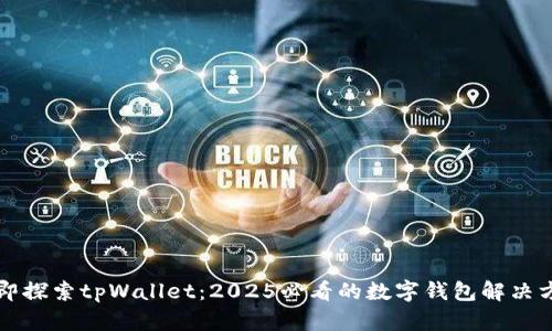立即探索tpWallet：2025必看的数字钱包解决方案