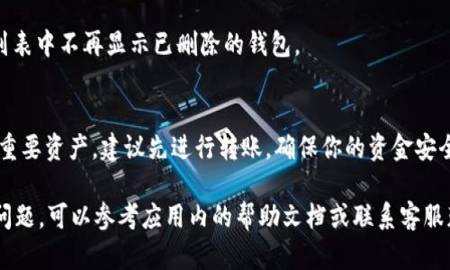 在tpWallet中删除钱包列表的步骤如下：

步骤一：打开tpWallet应用
首先，确保你已经在手机上安装了tpWallet应用，并且成功登录到你的账户。如果你还没有账户，请先注册并完成钱包的创建。

步骤二：找到钱包列表
登录后，你将看到钱包列表界面。这里列出了你所有的数字钱包，包括你创建的每一个钱包以及它们的余额和相关信息。

步骤三：选择要删除的钱包
在钱包列表中，浏览并选择你希望删除的钱包。通常，点击该钱包的名称或图标，将会带你进入该钱包的详细页面。

步骤四：进入设置或删除选项
在钱包的详细页面中，寻找“设置”或“删除”选项。这通常位于页面的右上角或底部。有些版本的tpWallet可能会在菜单中显示相关的选项。

步骤五：确认删除
在你选择“删除”后，系统会弹出确认窗口，询问你是否确定要删除该钱包。请务必仔细阅读弹出的提示，确保你删除的是正确的钱包。

步骤六：执行删除操作
确认后，点击“确认”或“继续”按钮。此时，该钱包将被成功删除，你会看到钱包列表中不再显示已删除的钱包。

注意事项
在删除钱包之前，请确保你已经备份了钱包中的重要信息。如果该钱包中包含重要资产，建议先进行转账，确保你的资金安全。此外，删除钱包是不可逆的操作，确认后将无法恢复已删除的钱包及其内容。

以上是通过tpWallet删除钱包列表的详细步骤。如果在操作过程中遇到任何问题，可以参考应用内的帮助文档或联系客服获取支持。