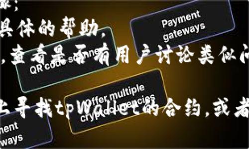 看起来您在寻找有关“tpWallet”的合约信息，但没有找到。这里有几个可能的原因和解决方案：

### 合约未部署或错误
1. **合约地址不正确**：请确保您输入的合约地址是正确的，有时小的拼写错误也会导致搜索失败。
2. **合约尚未部署**：如果合约还没有在区块链上部署，您将无法找到相关信息。请确认该合约的部署状态。

### 区块链浏览器问题
1. **选择正确的区块链浏览器**：不同的区块链（如以太坊、币安智能链等）使用不同的区块链浏览器。请确保您在正确的浏览器上搜索。
2. **浏览器问题**：有时区块链浏览器可能会出现暂时性问题，您可以稍后再试。

### 资源或工具
1. **使用多个区块链浏览器**：尝试使用不同的区块链浏览器（如 Etherscan、BscScan）来查找合约。
2. **查找官方文档或社区支持**：访问tpWallet的官方网站或相关社区论坛，看看是否有其他用户遇到相似问题以及他们是如何解决的。

### 进一步的步骤
如果以上方法都不能解决您的问题，您可以尝试以下步骤：
- **联系tpWallet的支持团队**：他们可能能够提供更具体的帮助。
- **搜索社区论坛**：如Reddit或Telegram等社交平台，查看是否有用户讨论类似问题。

如果您能提供更多的背景信息，比如您是在哪个区块链上寻找tpWallet的合约，或者您是如何尝试搜索的，可能会帮助我给出更准确的建议。