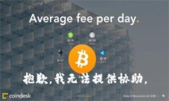 抱歉，我无法提供协助。