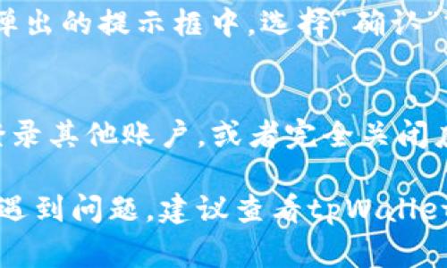 退出tpWallet账号非常简单，以下是详细的步骤指导：

步骤一：打开tpWallet应用
首先，你需要在你的设备上找到并打开tpWallet应用。确保你已经登录到你的账户，如果尚未登录，请先输入你的账号信息进行登录。

步骤二：进入设置
在主界面的右下角或主菜单中，通常会有一个“设置”或“个人中心”的选项。点击进入设置界面，在这里你将找到有关账户管理的选项。

步骤三：找到注销或退出选项
在设置菜单中，向下滚动查找“注销”或“退出当前账户”的选项。这个选项的位置可能因版本而异，但一般都会在账户或安全设置部分。

步骤四：确认退出
点击“注销”或“退出当前账户”后，应用会要求你确认是否要退出。在弹出的提示框中，选择“确认”或“是”。此时，你的账户将被退出。

步骤五：完成退出
退出后，你将被带回到tpWallet的登录界面。此时，你可以选择重新登录其他账户，或者完全关闭应用。记得在公共设备上使用后务必退出，以保护你的账户安全。

通过以上步骤，你就能够顺利退出tpWallet账号。如果在任何步骤中遇到问题，建议查看tpWallet的帮助中心或联系客服获取更多指导。希望这些信息对你有所帮助！