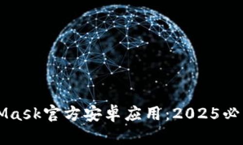 立即下载MetaMask官方安卓应用：2025必看加密钱包指南