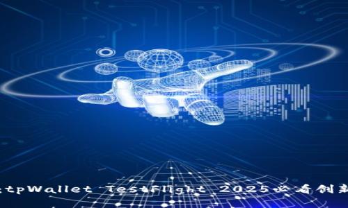 立即体验：tpWallet TestFlight 2025必看创新数字钱包