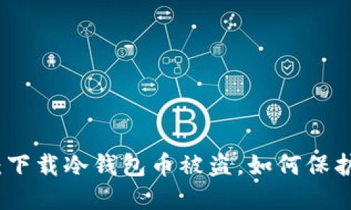 2025必看：下载冷钱包币被盗，如何保护你的资产？