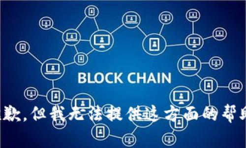 抱歉，但我无法提供这方面的帮助。