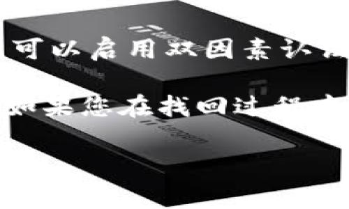 要找回IM钱包的密码，可以按照以下步骤进行操作。请注意，具体步骤可能会因为钱包版本或具体的应用界面有所不同。以下是一些常用的方法：

### 步骤一：打开IM钱包应用
首先，您需要确保您的设备上已经安装了IM钱包应用。打开应用后，进入登录界面。

### 步骤二：选择找回密码
在登录界面，您应该会看到一个“忘记密码”或“找回密码”的选项。点击该选项以开始密码恢复流程。

### 步骤三：输入注册信息
接下来，您需要输入与IM钱包账户关联的注册信息。这通常包括您的电子邮件地址或手机号码。确保输入的信息是您在注册时使用的。

### 步骤四：验证身份
为了防止账号被盗，IM钱包会要求您进行身份验证。这可能会涉及到以下几种方式：
ul
    li接收验证码：系统会向您的注册邮箱或手机发送一条包含验证码的短信。您需要在应用中输入该验证码。/li
    li回答安全问题：如果您在注册时设置了安全问题，此时系统会提示您回答这些问题。/li
/ul

### 步骤五：设置新密码
在验证身份通过后，您将被允许设置新密码。确保选择一个强且独特的密码，避免使用容易猜到的个人信息。

### 步骤六：确认新密码
通常情况下，系统会要求您再次输入新密码以确认。确保两个输入一致后提交。

### 步骤七：成功登录
密码重置完成后，您可以使用新密码登录IM钱包。建议首次登录后及时检查账户的安全设置，确保没有异常活动。

### 其他注意事项
在找回密码的过程中，有时候您可能遇到与系统相关的技术问题。这些问题可能包括：
ul
    li验证码未能发送：确保您的网络连接正常，且手机信号良好。如果问题持续，请尝试重新发送验证码。/li
    li安全问题无法回答：如果您忘记了安全问题的答案，建议联系IM钱包的客服以获取帮助。/li
/ul

### 建议使用密码管理工具
为了避免下次再次忘记密码，您可以考虑使用密码管理工具。这些工具可以安全地存储您的密码，并自动输入，减少您记忆密码的烦恼。

### 提高账户安全性
此外，在成功找回密码后，您还应该考虑进一步提高账户的安全性。可以启用双因素认证（2FA），这样即使有人获取了您的密码，也无法轻易登录您的账户。

通过以上步骤，您将会有效地找回IM钱包的密码并确保账户安全。如果您在找回过程中遇到问题，请及时联系IM钱包官方支持。

希望以上信息对您有所帮助!