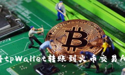 立即了解：如何将tpWallet转账到火币交易所，2025必看指南
