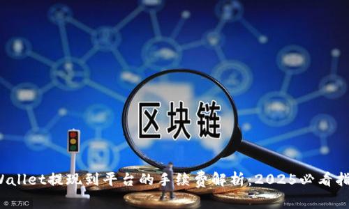 tpWallet提现到平台的手续费解析：2025必看指南！