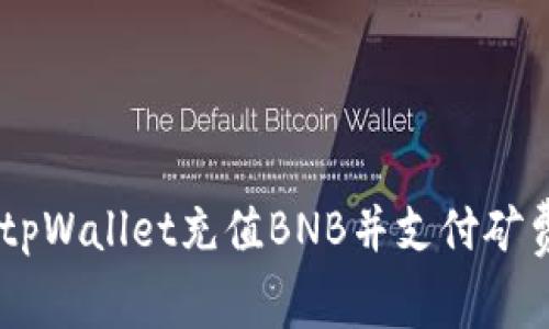 立即了解如何使用tpWallet充值BNB并支付矿费，简单易懂的指南！