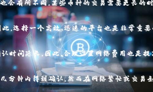 关于tpWallet币兑换币打包的时间，具体的兑换时间会受到多种因素的影响，包括网络繁忙程度、交易类型和区块链的处理速度。以下是一些可能影响兑换时间的因素：

1. 网络繁忙程度
在某些特定的时间段，比如市场波动剧烈的时候，很多用户同时进行交易，这可能导致网络拥塞。在这种情况下，交易确认的时间可能会延长。因此，建议在网络负载较低时进行兑换交易。

2. 交易类型
不同币种之间的兑换时间也可能不同。例如，当兑换的币种在同一条链上时，通常可以更快完成，但如果涉及跨链交易，可能会需要更长的确认时间。此外，对于一些小型或较新的币种，可能存在流动性不足的情况，这也可能导致交易的延迟。

3. 区块链处理速度
每种加密货币的区块时间是不一样的。例如，比特币的区块时间大约是10分钟，而以太坊的区块时间大约是15秒。因此，不同币种之间的兑换时间也会有所不同，某些币种的交易需要更长的时间才能被确认。

4. 兑换平台的效率
在使用tpWallet进行币兑换时，所使用的平台的效率也会对兑换时间有所影响。有些平台可能会进行更快的处理，而有些平台处理时间则较长。因此，选择一个高效、迅速的平台也是非常重要的。

5. 钱包设置与网络费用
用户在进行交易时可以设置不同的矿工费用，较高的矿工费用可以让交易得以更快速地被矿工处理。相反，如果设置的费用较低，可能导致交易确认时间延长。因此，合理设置网络费用也是提高交易速度的重要方法。

总结
综上所述，tpWallet币兑换币打包的时间并没有固定的答案，而是受多种因素影响。一般而言，在网络状况良好、交易流畅的情况下，交易可能会在几分钟内得到确认。然而在网络繁忙或交易条件不佳的情况下，可能需要更长时间。因此，用户在进行兑换时应充分考虑这些因素，并根据实时情况进行相应的调整，以便获得最佳的交易体验。