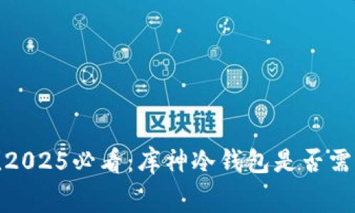立即了解！2025必看：库神冷钱包是否需要手续费？