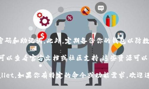 要快速创建 tpWallet 命令，你可以参考以下步骤。这个步骤将基于你已经有一个可以访问命令行的环境，通常是 Linux 或 macOS。

### 安装 tpWallet

1. **确保你的环境安装了 Node.js 和 npm**。你可以通过运行以下命令来检查：
   ```bash
   node -v
   npm -v
   ```
   如果没有安装，可以访问 [Node.js 官方网站](https://nodejs.org/) 进行下载和安装。

2. **安装 tpWallet**。通常，tpWallet 可以通过 npm 安装，使用如下命令：
   ```bash
   npm install -g tpwallet
   ```

### 创建 tpWallet 命令

1. **创建新的钱包**。你可以使用以下命令来创建一个新的钱包：
   ```bash
   tpwallet create
   ```
   执行后，系统将提示你输入一些必要的信息，比如钱包名称、密码等。

2. **导入钱包**。如果你已有钱包文件，可以使用以下命令导入：
   ```bash
   tpwallet import wallet_file_path
   ```
   请替换 `wallet_file_path` 为你的钱包文件的完整路径。

3. **查看钱包信息**。要查看你创建或导入的钱包信息，可以使用命令：
   ```bash
   tpwallet info
   ```

### 常见命令示例

以下是一些你可能会用到的常见 tpWallet 命令：

- 查看所有钱包：
  ```bash
  tpwallet list
  ```

- 发送交易：
  ```bash
  tpwallet send recipient_address amount
  ```
  替换 `recipient_address` 和 `amount` 为实际的地址和发送的金额。

- 查看余额：
  ```bash
  tpwallet balance
  ```

### 注意事项

在创建和管理钱包的过程中，确保记住你的密码和助记词。此外，定期备份你的钱包以防数据丢失。

如果你在使用 tpWallet 过程中遇到问题，可以查看官方文档或社区支持。这些资源可以提供更多的帮助和信息。

希望这能帮助你快速创建并开始使用 tpWallet。如果你有特定的命令或功能需求，欢迎进一步提问！