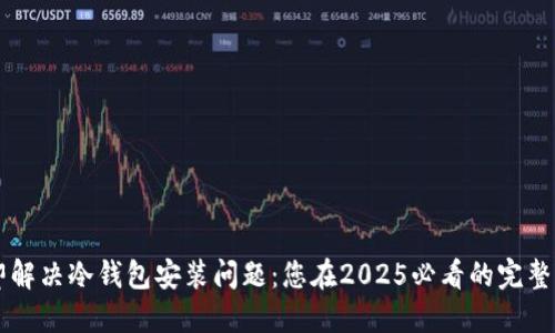 立即解决冷钱包安装问题：您在2025必看的完整指南