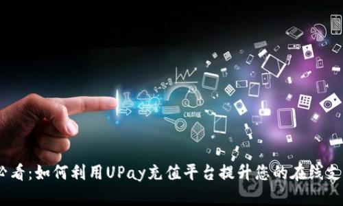 2025必看：如何利用UPay充值平台提升您的在线支付体验