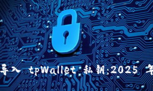 如何立即导入 tpWallet 私钥：2025 年必看指南